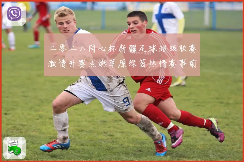 二零二六同心杯新疆足球超级联赛激情开赛点燃草原绿茵热情赛事前瞻