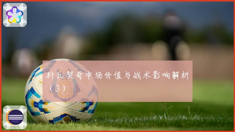 科瓦契奇中场价值与战术影响解析（3）
