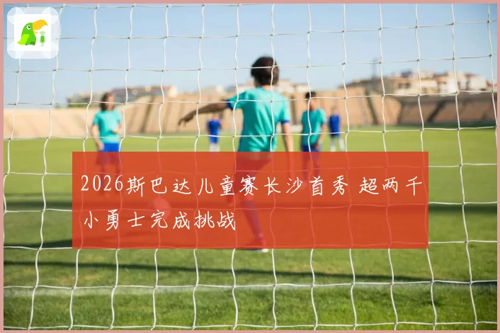 2026斯巴达儿童赛长沙首秀 超两千小勇士完成挑战
