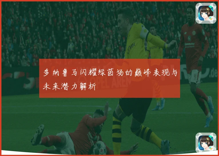 多纳鲁马闪耀绿茵场的巅峰表现与未来潜力解析