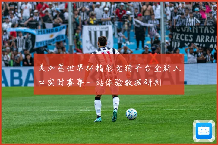 美加墨世界杯精彩竞猜平台全新入口实时赛事一站体验数据研判