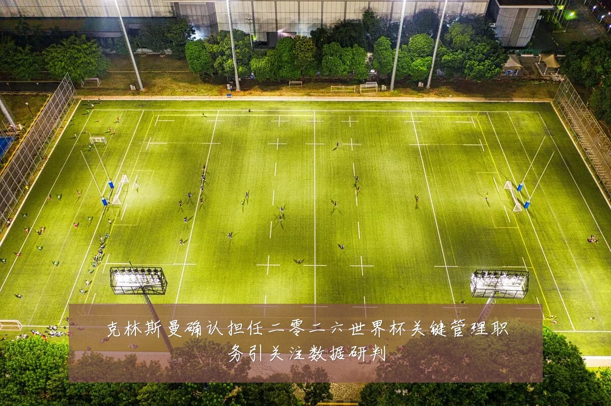 克林斯曼确认担任二零二六世界杯关键管理职务引关注数据研判