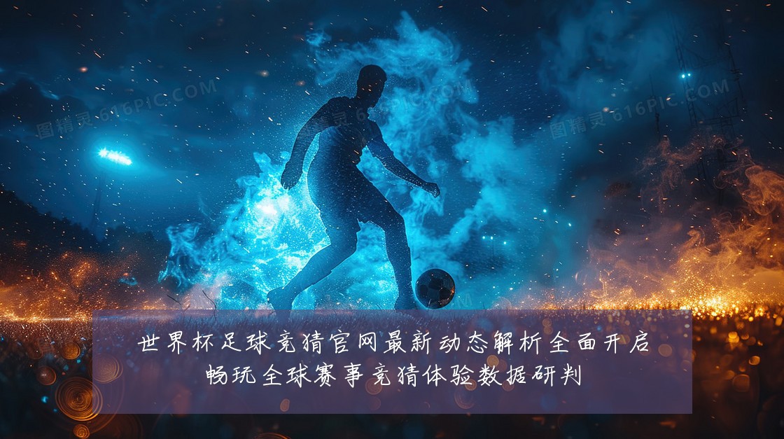世界杯足球竞猜官网最新动态解析全面开启畅玩全球赛事竞猜体验数据研判