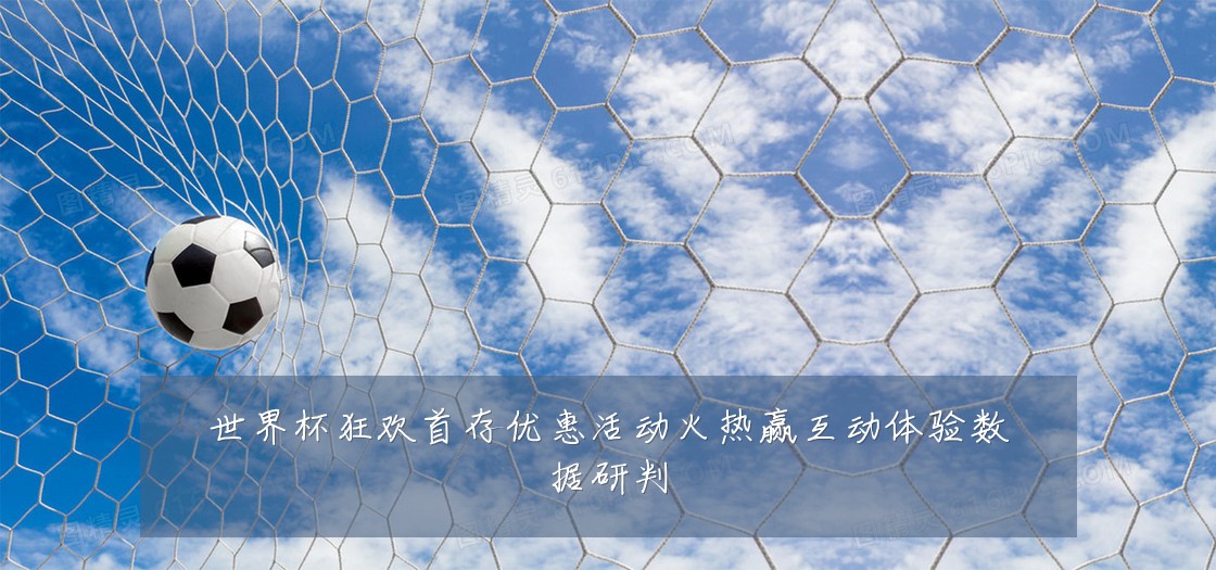 世界杯狂欢首存优惠活动火热赢互动体验数据研判