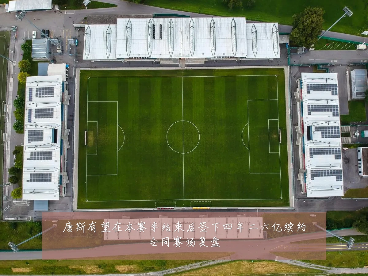 唐斯有望在本赛季结束后签下四年二六亿续约合同赛场复盘
