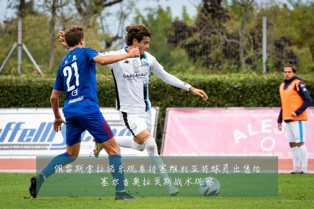 佩雷斯索拉诺乐观看待塞维利亚将球员出售给塞尔吉奥拉莫斯战术观察